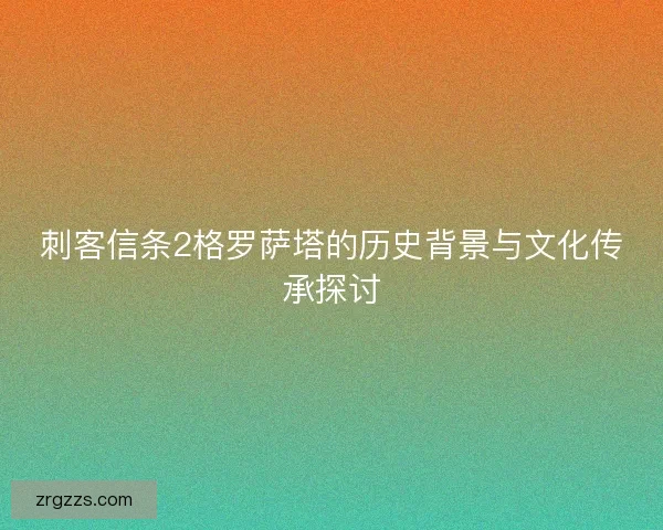 刺客信条2格罗萨塔的历史背景与文化传承探讨