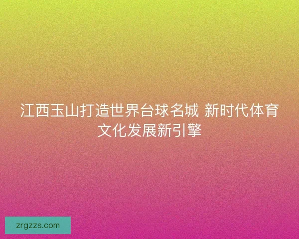 江西玉山打造世界台球名城 新时代体育文化发展新引擎