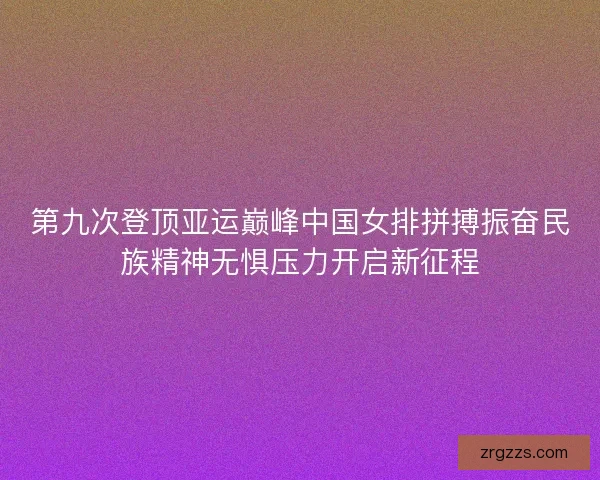 第九次登顶亚运巅峰中国女排拼搏振奋民族精神无惧压力开启新征程